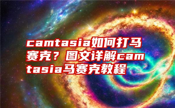 camtasia如何打马赛克？图文详解camtasia马赛克教程