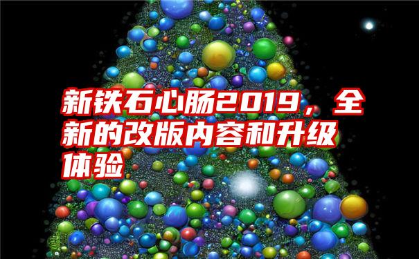 新铁石心肠2019，全新的改版内容和升级体验