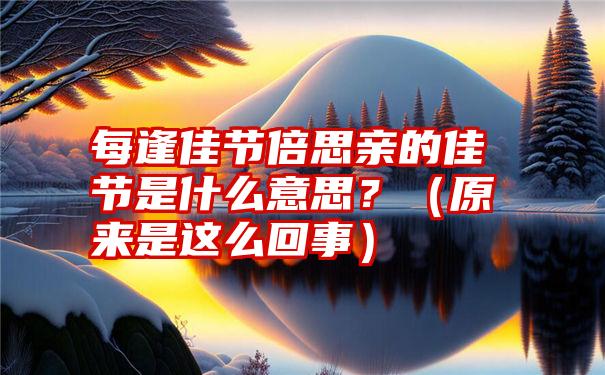 每逢佳节倍思亲的佳节是什么意思？（原来是这么回事）