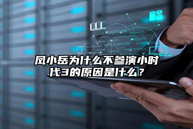 凤小岳为什么不参演小时代3的原因是什么？