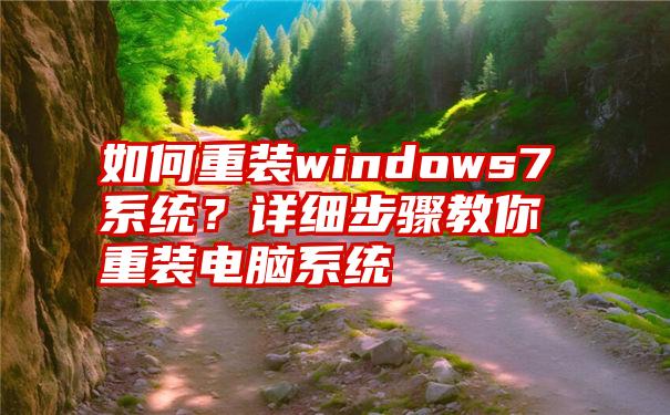 如何重装windows7系统？详细步骤教你重装电脑系统