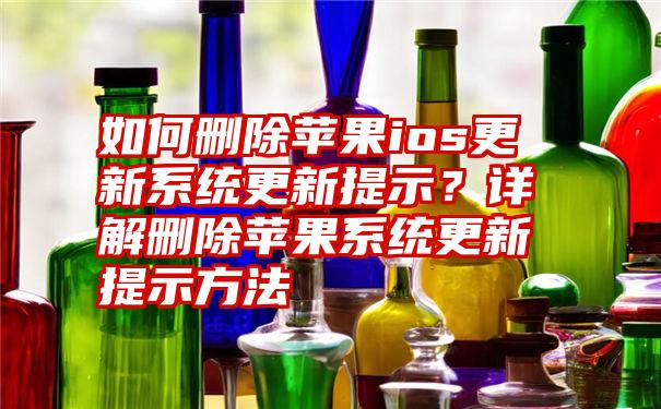 如何删除苹果ios更新系统更新提示？详解删除苹果系统更新提示方法