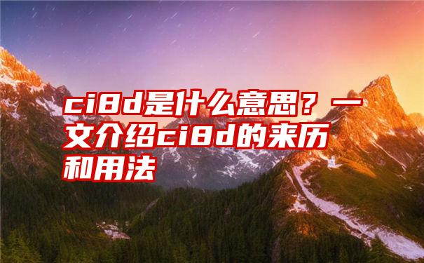 ci8d是什么意思？一文介绍ci8d的来历和用法