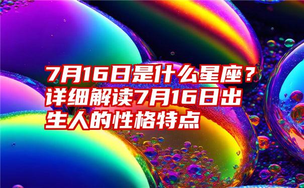 7月16日是什么星座？详细解读7月16日出生人的性格特点