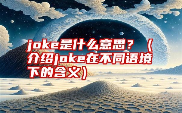 joke是什么意思？（介绍joke在不同语境下的含义）