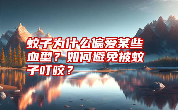 蚊子为什么偏爱某些血型？如何避免被蚊子叮咬？