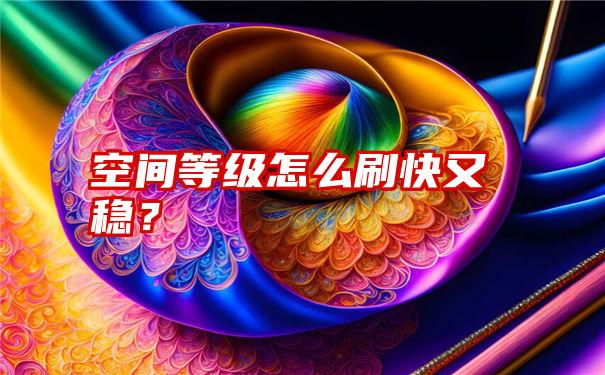 空间等级怎么刷快又稳？