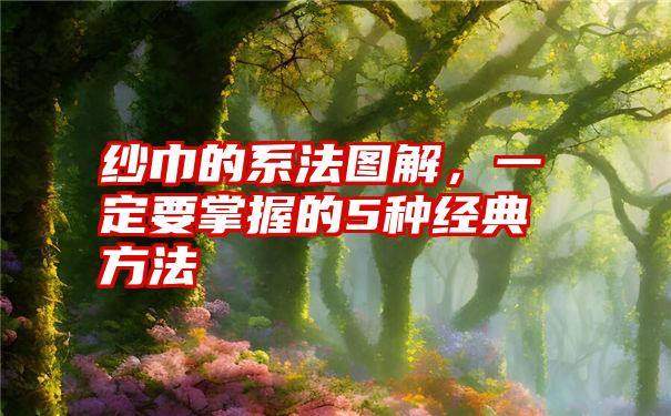 纱巾的系法图解，一定要掌握的5种经典方法