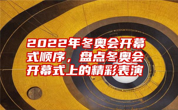 2022年冬奥会开幕式顺序，盘点冬奥会开幕式上的精彩表演