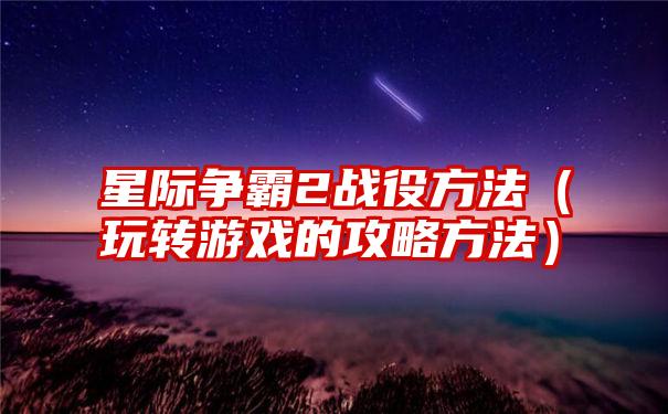 星际争霸2战役方法（玩转游戏的攻略方法）