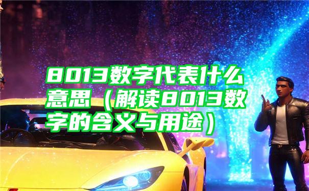 8013数字代表什么意思（解读8013数字的含义与用途）