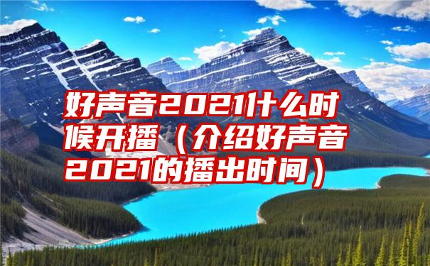 好声音2021什么时候开播（介绍好声音2021的播出时间）