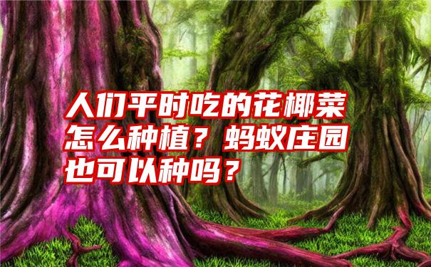 人们平时吃的花椰菜怎么种植？蚂蚁庄园也可以种吗？