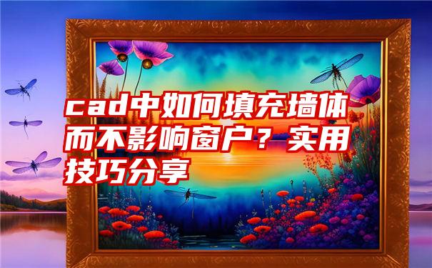 cad中如何填充墙体而不影响窗户？实用技巧分享