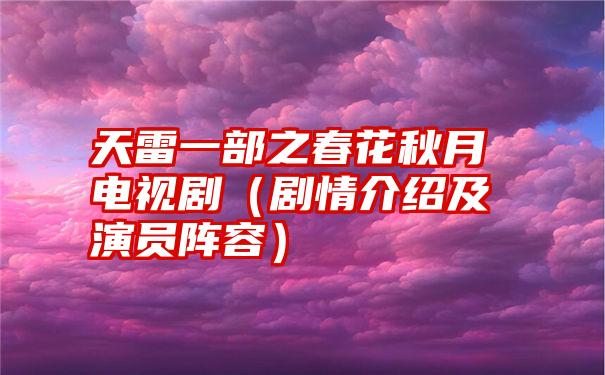 天雷一部之春花秋月电视剧（剧情介绍及演员阵容）