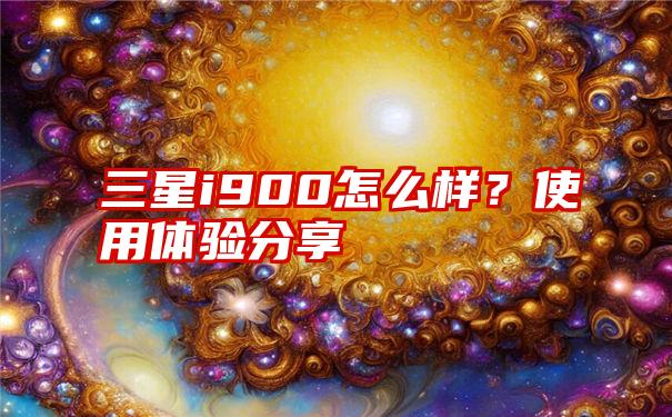 三星i900怎么样？使用体验分享