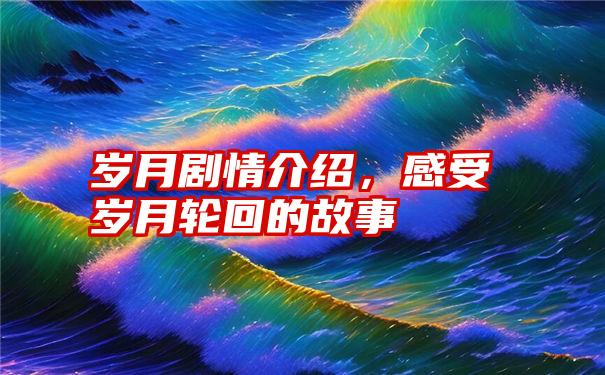 岁月剧情介绍，感受岁月轮回的故事