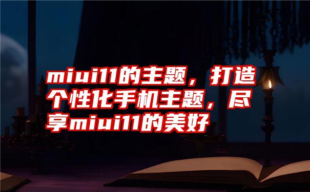 miui11的主题，打造个性化手机主题，尽享miui11的美好