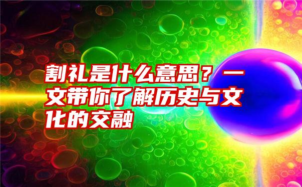 割礼是什么意思？一文带你了解历史与文化的交融