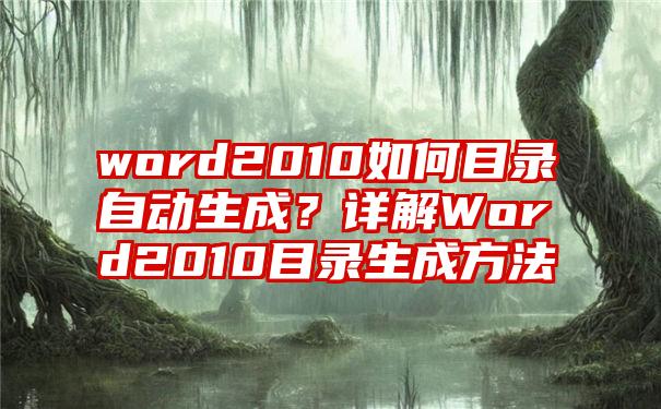 word2010如何目录自动生成？详解Word2010目录生成方法