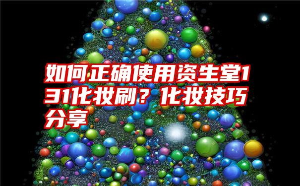 如何正确使用资生堂131化妆刷？化妆技巧分享