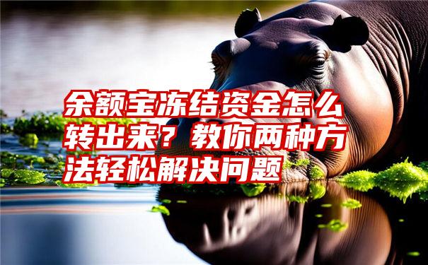 余额宝冻结资金怎么转出来？教你两种方法轻松解决问题