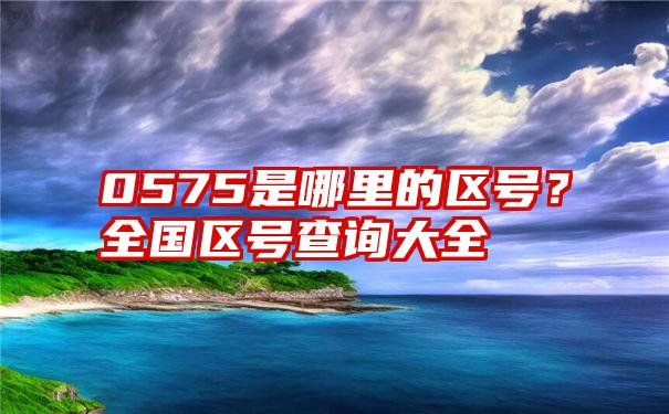 0575是哪里的区号？全国区号查询大全