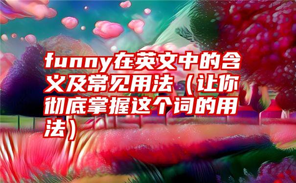 funny在英文中的含义及常见用法（让你彻底掌握这个词的用法）