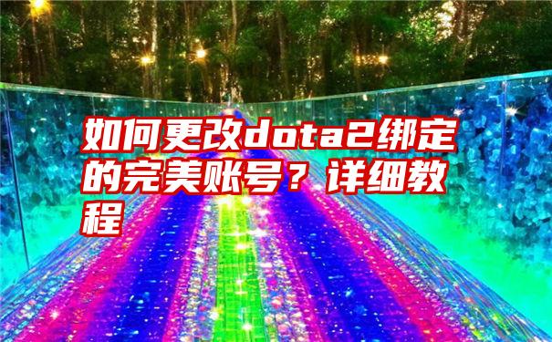 如何更改dota2绑定的完美账号？详细教程