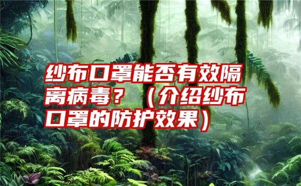 纱布口罩能否有效隔离病毒？（介绍纱布口罩的防护效果）