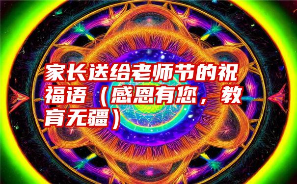 家长送给老师节的祝福语（感恩有您，教育无疆）