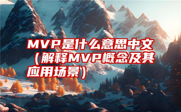 MVP是什么意思中文（解释MVP概念及其应用场景）