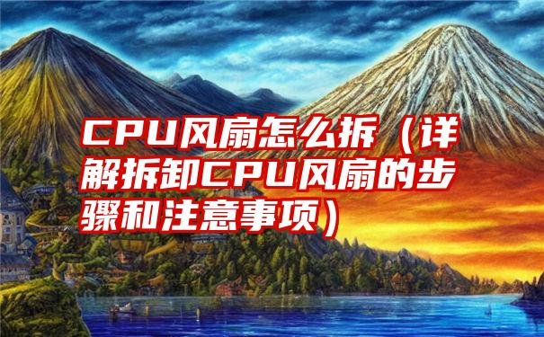 CPU风扇怎么拆（详解拆卸CPU风扇的步骤和注意事项）