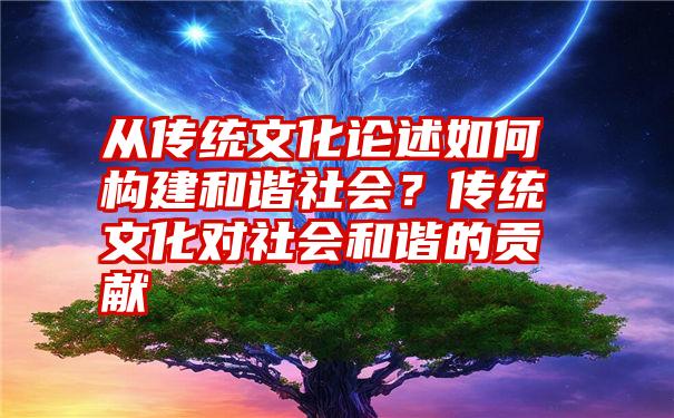 从传统文化论述如何构建和谐社会？传统文化对社会和谐的贡献