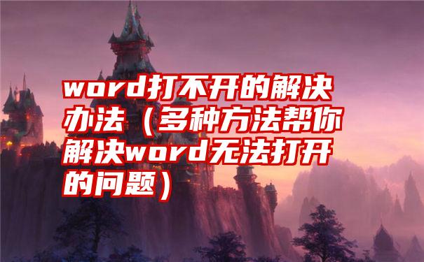 word打不开的解决办法（多种方法帮你解决word无法打开的问题）