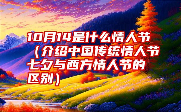 10月14是什么情人节（介绍中国传统情人节七夕与西方情人节的区别）