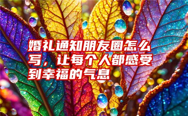 婚礼通知朋友圈怎么写，让每个人都感受到幸福的气息