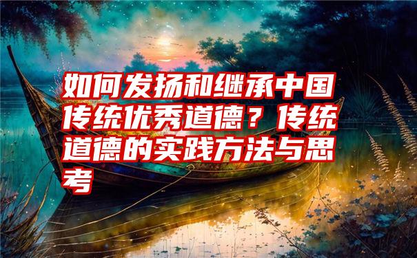 如何发扬和继承中国传统优秀道德？传统道德的实践方法与思考