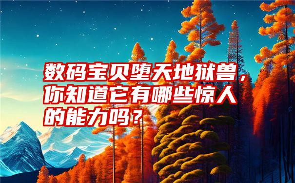 数码宝贝堕天地狱兽，你知道它有哪些惊人的能力吗？