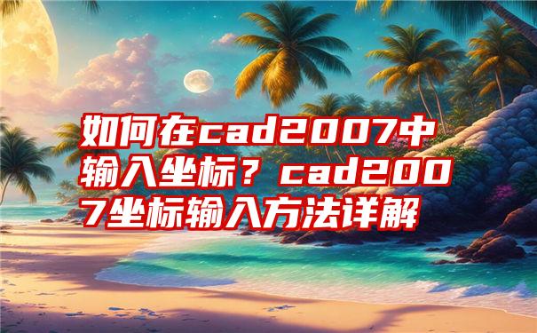 如何在cad2007中输入坐标？cad2007坐标输入方法详解