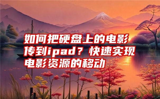 如何把硬盘上的电影传到ipad？快速实现电影资源的移动