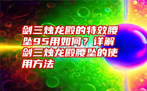 剑三烛龙殿的特效腰坠95用如何？详解剑三烛龙殿腰坠的使用方法