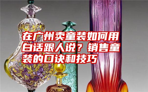 在广州卖童装如何用白话跟人说？销售童装的口诀和技巧