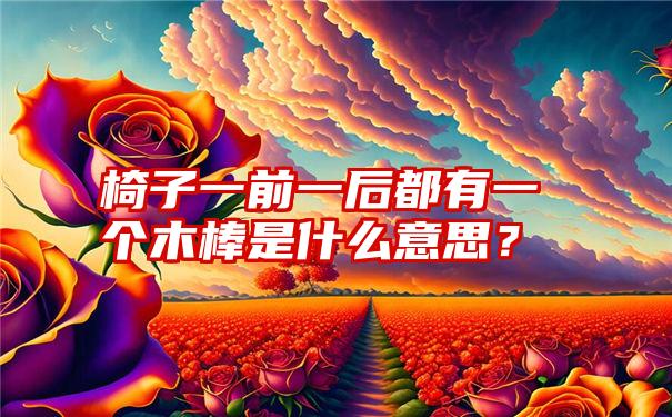 椅子一前一后都有一个木棒是什么意思？