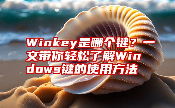 Winkey是哪个键？一文带你轻松了解Windows键的使用方法