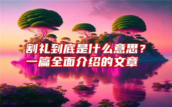 割礼到底是什么意思？一篇全面介绍的文章