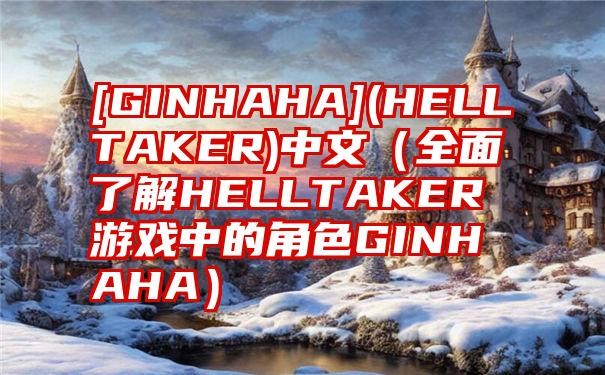 [GINHAHA](HELLTAKER)中文（全面了解HELLTAKER游戏中的角色GINHAHA）