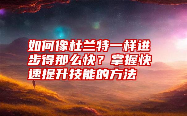 如何像杜兰特一样进步得那么快？掌握快速提升技能的方法