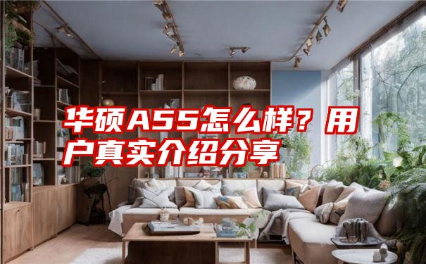 华硕A55怎么样？用户真实介绍分享