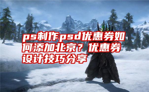 ps制作psd优惠券如何添加北京？优惠券设计技巧分享